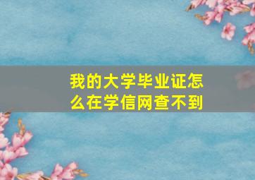 我的大学毕业证怎么在学信网查不到