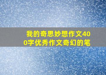 我的奇思妙想作文400字优秀作文奇幻的笔