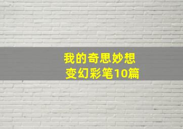 我的奇思妙想变幻彩笔10篇