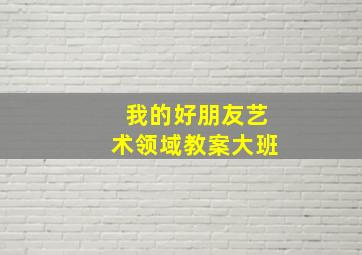 我的好朋友艺术领域教案大班