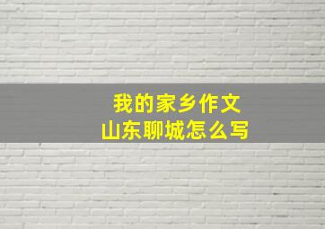 我的家乡作文山东聊城怎么写