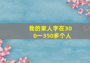 我的家人字在300一350多个人