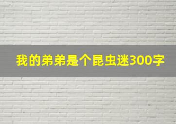 我的弟弟是个昆虫迷300字