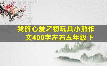 我的心爱之物玩具小熊作文400字左右五年级下