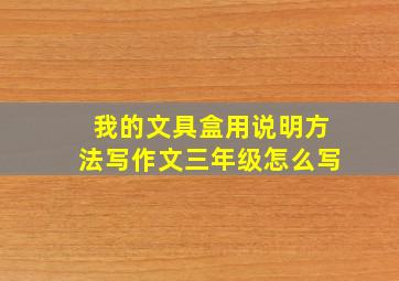 我的文具盒用说明方法写作文三年级怎么写