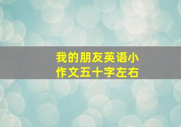 我的朋友英语小作文五十字左右