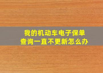 我的机动车电子保单查询一直不更新怎么办