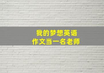 我的梦想英语作文当一名老师