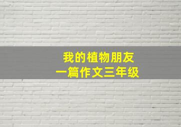 我的植物朋友一篇作文三年级