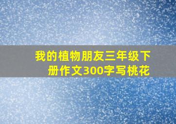 我的植物朋友三年级下册作文300字写桃花