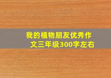 我的植物朋友优秀作文三年级300字左右