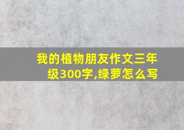 我的植物朋友作文三年级300字,绿萝怎么写