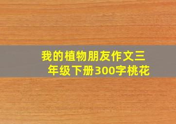 我的植物朋友作文三年级下册300字桃花