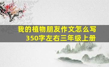 我的植物朋友作文怎么写350字左右三年级上册