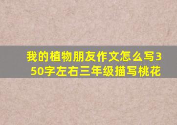 我的植物朋友作文怎么写350字左右三年级描写桃花