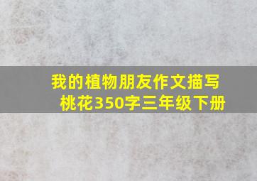 我的植物朋友作文描写桃花350字三年级下册