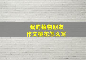 我的植物朋友作文桃花怎么写