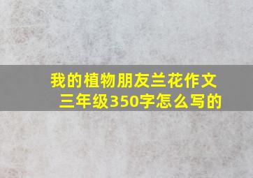 我的植物朋友兰花作文三年级350字怎么写的