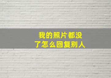 我的照片都没了怎么回复别人