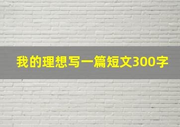 我的理想写一篇短文300字