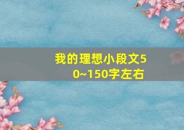 我的理想小段文50~150字左右