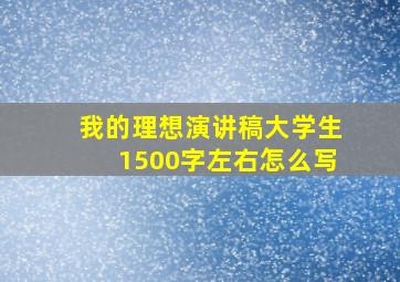 我的理想演讲稿大学生1500字左右怎么写