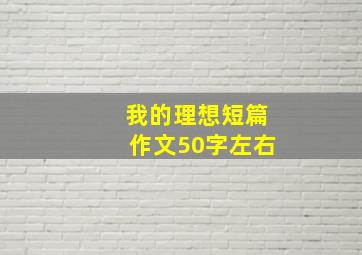 我的理想短篇作文50字左右