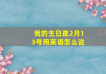 我的生日是2月13号用英语怎么说