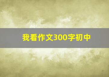 我看作文300字初中