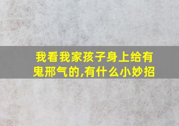 我看我家孩子身上给有鬼邢气的,有什么小妙招