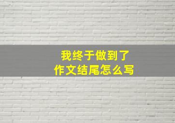 我终于做到了作文结尾怎么写