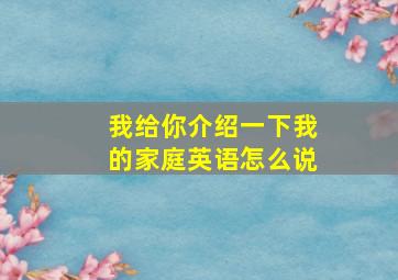 我给你介绍一下我的家庭英语怎么说