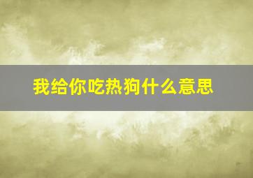 我给你吃热狗什么意思