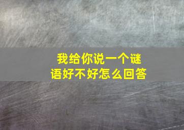 我给你说一个谜语好不好怎么回答