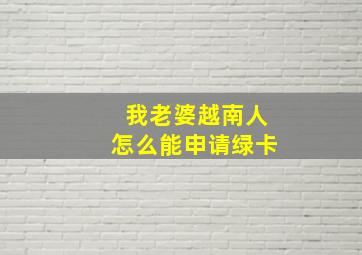 我老婆越南人怎么能申请绿卡