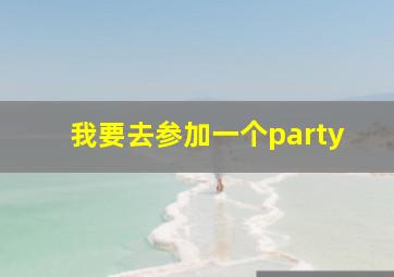 我要去参加一个party