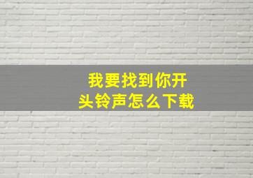 我要找到你开头铃声怎么下载