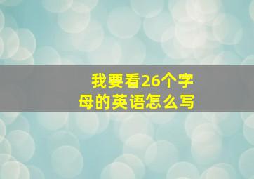 我要看26个字母的英语怎么写