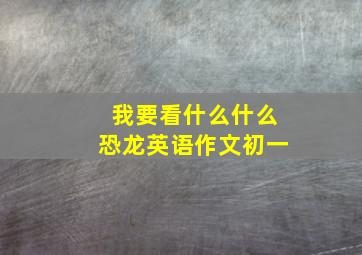 我要看什么什么恐龙英语作文初一