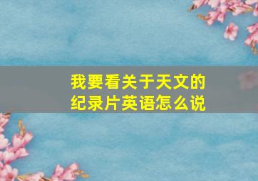 我要看关于天文的纪录片英语怎么说