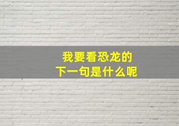 我要看恐龙的下一句是什么呢