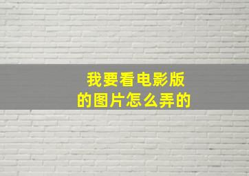 我要看电影版的图片怎么弄的