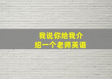 我说你给我介绍一个老师英语