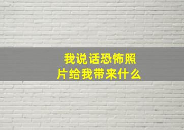 我说话恐怖照片给我带来什么