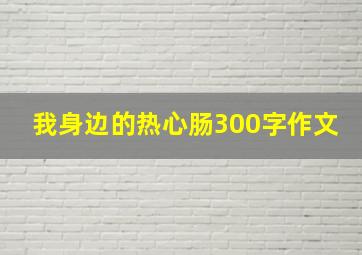 我身边的热心肠300字作文