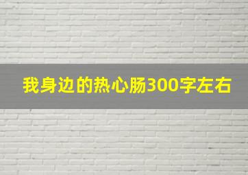 我身边的热心肠300字左右