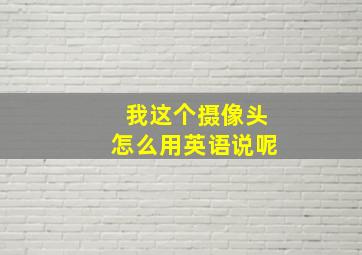 我这个摄像头怎么用英语说呢