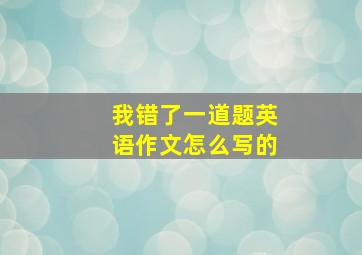 我错了一道题英语作文怎么写的