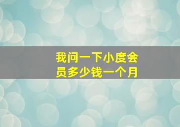 我问一下小度会员多少钱一个月