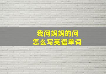 我问妈妈的问怎么写英语单词